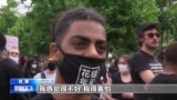 美警察暴力执法引发的抗议在多地持续  美律师：种族歧视在美国由来已久