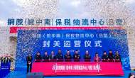 銅陵（皖中南）保稅物流中心（B型）正式封關運營 