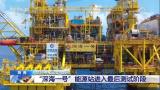 “深海一号”能源站进入最后测试阶段 环海南岛海上天然气大管网成型