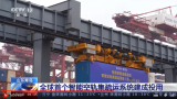 全球首个智能空轨集疏运系统在青岛港建成投用