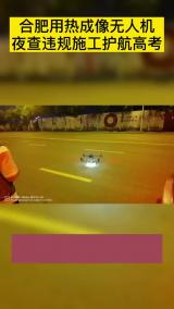 合肥用热成像无人机 夜查违规施工护航高考