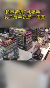 超市遭遇“咸猪手” 　女子反手就是一巴掌