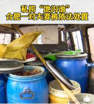 合肥一對夫妻私撈“地溝油”被抓現行 滿滿11桶廢棄油脂要運到哪里？
