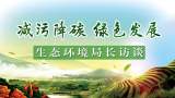 减污降碳 绿色发展——生态环境局长访谈