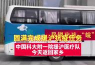 圓滿完成援滬抗疫任務 中國科大附一院援滬醫療隊今天返回家鄉