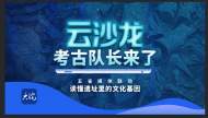 云沙龍|考古隊長來了 讀懂遺址里的文化基因
