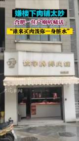 嫌楼下肉铺太吵  合肥一住户喇叭喊话：“谁来买肉泼你一身脏水”