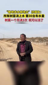 “跪地求水林场主”孙国友：所有树苗浇上水需30台车水量，树苗一个月浇3次，就可以活了