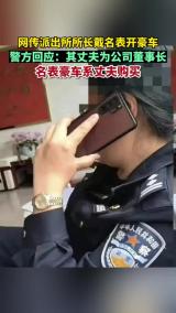 派出所长戴名表开豪车 警方：其丈夫为董事长 名表豪车系丈夫购买