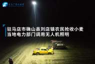 河南電力保障搶收小麥  無人機照明助力夜間收割