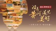 直播||5·18國際博物館日：沿著黃河，遇見美好