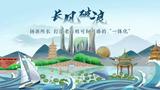长风破浪|扬浙所长，打造老百姓可知可感的“一体化”