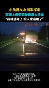 小伙携女友回家探亲 高速上疲劳驾驶追尾大货车 “我就迷糊了，给人家追尾了”