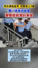 考生带伤赴考 民警背上5楼 第一场考试结束 警察叔叔准时来接