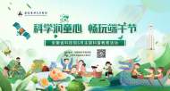 “科學潤童心 暢玩端午節(jié)”主題科普教育活動等你來！