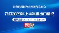 直播|国新办发布会：介绍2023年上半年进出口情况