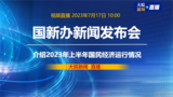直播|国新办发布会：介绍2023年上半年国民经济运行情况