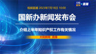 直播|国新办发布会：介绍2023年上半年知识产权工作有关情况