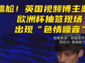 歐洲杯正抽簽，驚現(xiàn)令主辦方“紅臉”的色情噪音