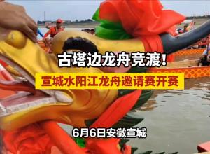 古塔边龙舟竞渡！宣城水阳江龙舟邀请赛开赛