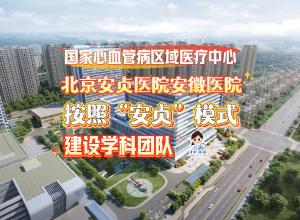 北京安贞医院安徽医院：按照“安贞”模式建设学科团队