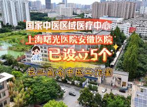 国家中医区域医疗中心：上海曙光医院安徽医院 已设立5个长三角名中医工作室