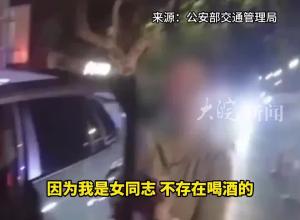  醉驾被查坚决不认：“我是女同志 不存在喝酒的”  “如果喝了一滴酒 我罪该万死” 