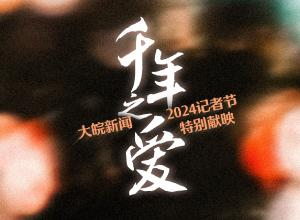 千年之爱——大皖新闻2024记者节特别献映