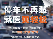 小葉醫探｜醫路暢通！大皖新聞聯合滴滴出行發起就醫便民公益活動