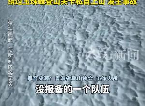 3名登山者在青海玉珠峰遇难，遇难原因正在进一步核实，当地：登山人员未经申请报备，绕过玉珠峰登山关卡私自上山 发生事故