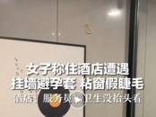 女子稱入住酒店房間不衛(wèi)生，墻上掛著避孕套，窗簾上粘著假睫毛！涉事酒店回應(yīng)