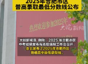517分！2025年合肥市區普高錄取最低分數線公布