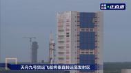 天舟九号组合体向发射区垂直转运  6吨太空快递即将发送