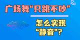 小山小水答网友问 | 广场舞“只跳不吵”，怎么实现“静音”？